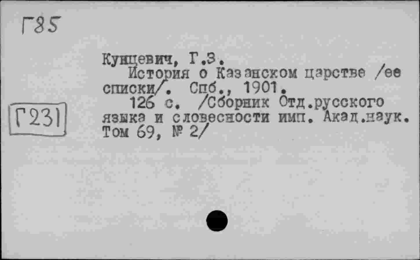 ﻿Кунцевич, Г.З.
История о Казанском царстве /ее списки/. Спб., 1901.
126 с. /Сборник Отд.русского языка и словесности имп. Акад.наук. Том 69, № 2/